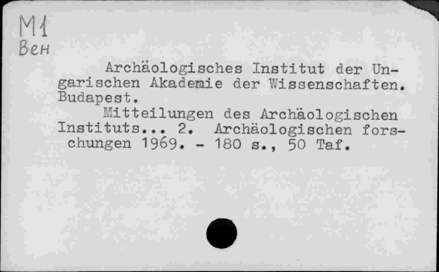 ﻿Ml
Вен
Archäologisches Institut der Ungarischen Akademie der Wissenschaften Budapest.
Mitteilungen des Archäologischen Instituts... 2. Archäologischen fors chungen 1969. - 180 s., 50 Taf.